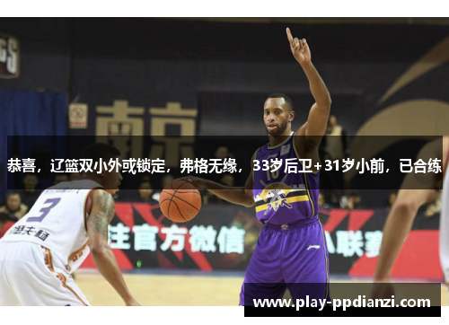 恭喜，辽篮双小外或锁定，弗格无缘，33岁后卫+31岁小前，已合练
