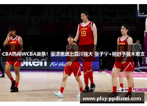 CBA热闹WCBA萧条！蒙津黑退出四川独大 张子宇+杨舒予独木难支